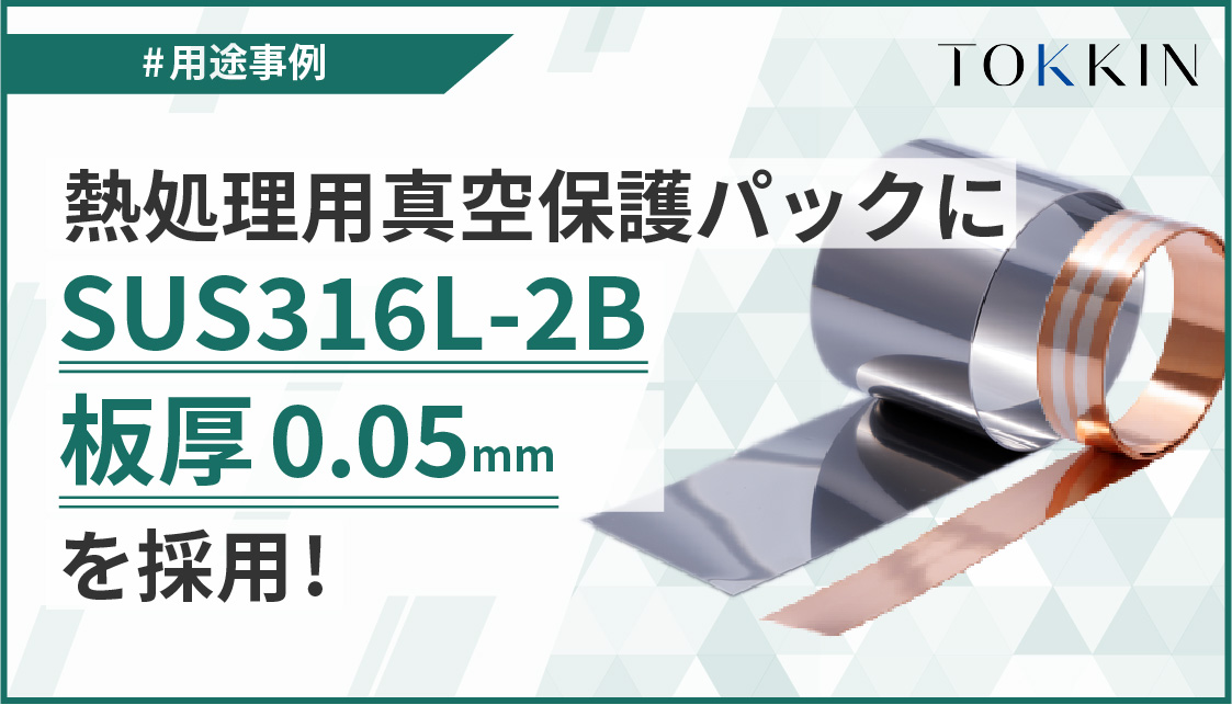 熱処理用真空保護パックにSUS316L-2B　板厚0.05mmを採用