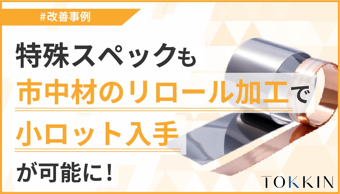 特殊スペックも市中材のリロール加工で 小ロット入手が可能に！