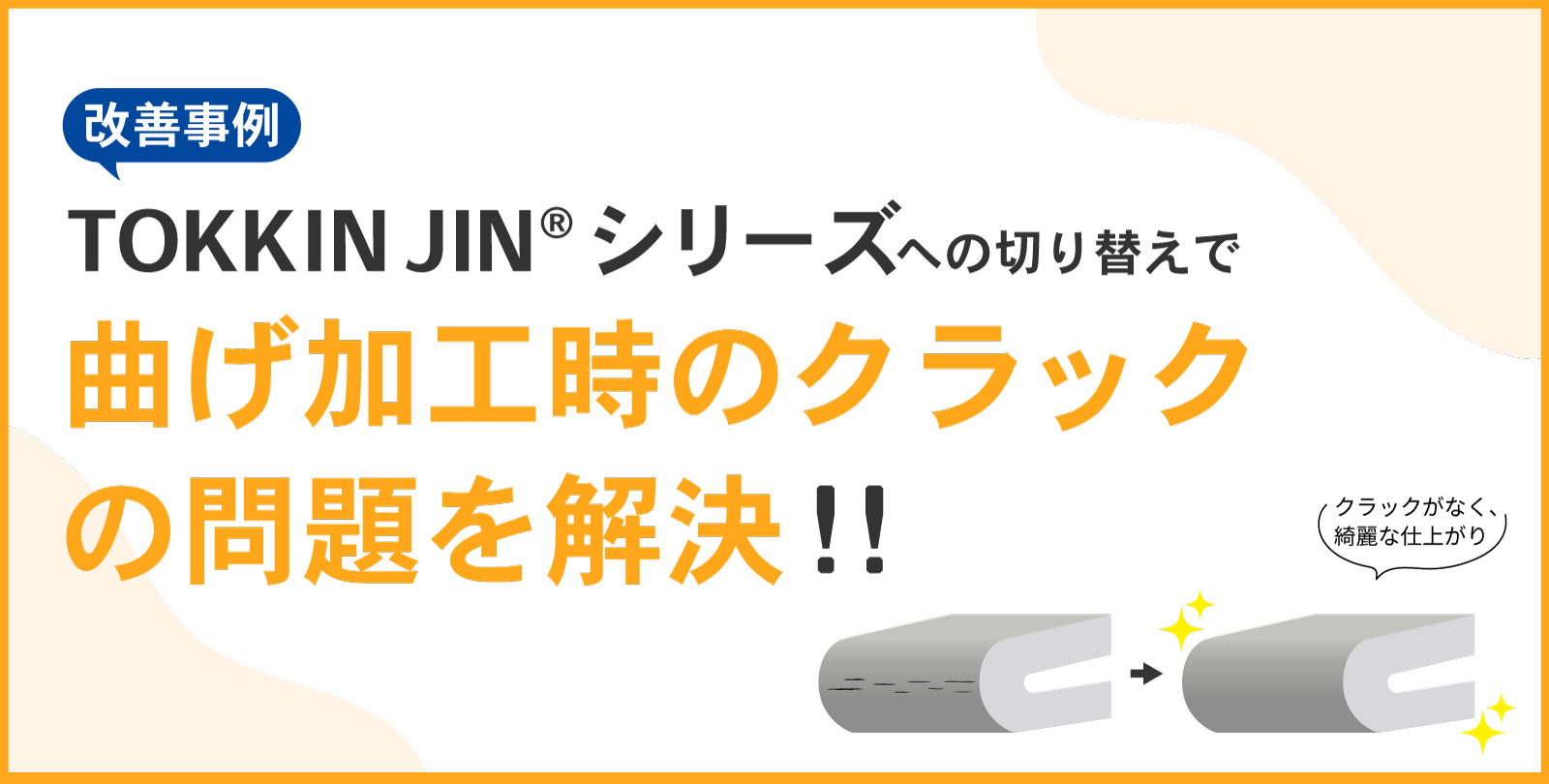 TOKKIN JIN®シリーズへの切り換えで、曲げ加工時のクラックの問題を解決！