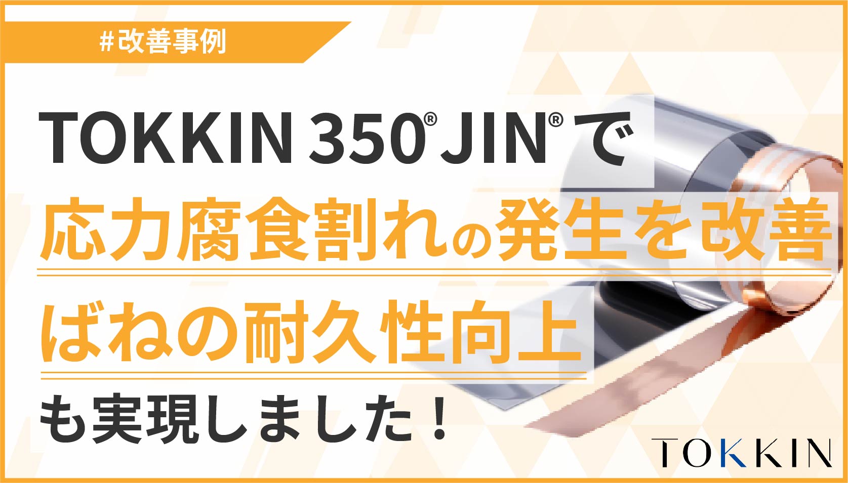 TOKKIN 350® JIN®で応力腐食割れの発生を改善！ばねの耐久性向上も実現しました。