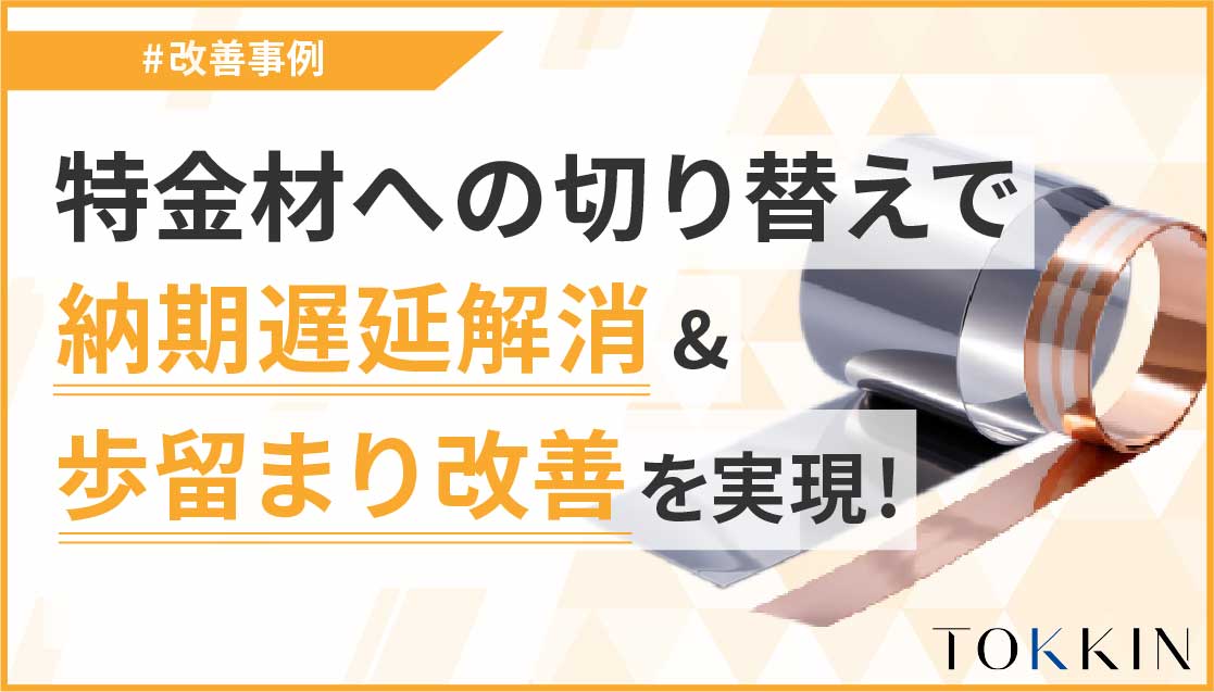 特金材への切り替えで、納期遅延解消＆歩留まり改善を実現！